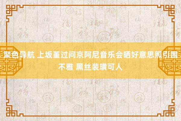 聚色导航 上坂堇过问京阿尼音乐会晒好意思照引围不雅 黑丝装璜可人