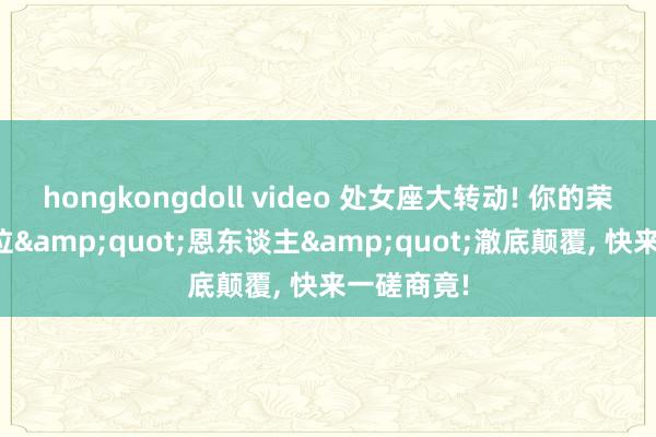 hongkongdoll video 处女座大转动! 你的荣幸将被这位&quot;恩东谈主&quot;澈底颠覆， 快来一磋商竟!