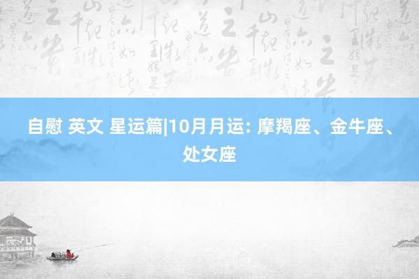 自慰 英文 星运篇|10月月运: 摩羯座、金牛座、处女座