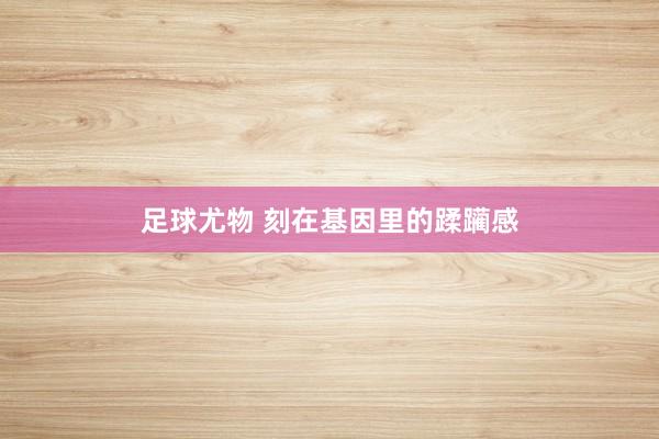 足球尤物 刻在基因里的蹂躏感