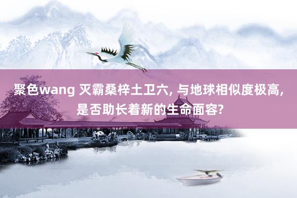 聚色wang 灭霸桑梓土卫六， 与地球相似度极高， 是否助长着新的生命面容?
