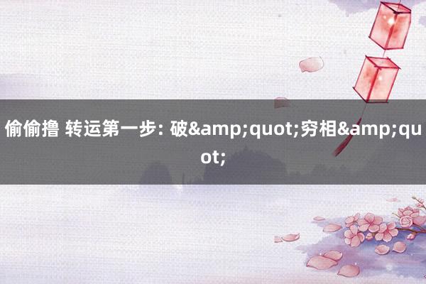 偷偷撸 转运第一步: 破&quot;穷相&quot;
